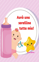 Avrò una sorellina tutta mia!: Libro per l'arrivo di una sorellina - Frasi da leggere e immagini da colorare (2-4 anni)
