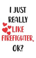 I Just Really Like Firefighter, Ok? Gift For Men, Women, Kids, Cute Notebook a Beautiful: Lined Notebook / Journal Gift, woman journal, 120 Pages, 6 x 9 inches, Firefighter Lover, Woman Gifts, funny Cute Firefighter Gift, Journal, College