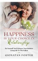 Happiness Is Your Choice In Relationship: Be Yourself and Enhance Your Relation Living Life to the Fullest