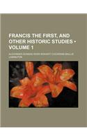 Francis the First, and Other Historic Studies (Volume 1)