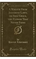 A Wreath from Jessamine Lawn, or Free Grace, the Flower That Never Fades, Vol. 2 of 2 (Classic Reprint)