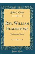 Rev. William Blackstone: The Pioneer of Boston (Classic Reprint)