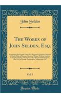 The Works of John Selden, Esq., Vol. 3: Containing His English Tracts; Viz. England's Epinomis; Original of Duels; Titles of Honour; History of Tythes, with the Answers to Sempill, Tilseley, and a Letter to the Marquis of Buckingham, Mss.; Of the P: Containing His English Tracts; Viz. England's Epinomis; Original of Duels; Titles of Honour; History of Tythes, with the Answers to Sempill, Tilsele