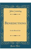 Benedictions: Or the Blessed Life (Classic Reprint): Or the Blessed Life (Classic Reprint)