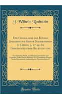 Die Genealogie Des Kï¿½nigs Jojachin Und Seiner Nachkommen (1 Chron. 3, 17-24) in Geschichtlicher Beleuchtung: Eine Kritische Studie Zur Jï¿½dischen Geschichte Und Litteratur; Nebst Einem Anhange: Ein ï¿½bersehenes Zeugnis Fï¿½r Die Messianische Au: Eine Kritische Studie Zur Jï¿½dischen Geschichte Und Litteratur; Nebst Einem Anhange: Ein ï¿½bersehenes Zeugnis Fï¿½r Die Messianische Auffassung de