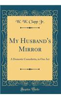 My Husband's Mirror: A Domestic Comedietta, in One Act (Classic Reprint)