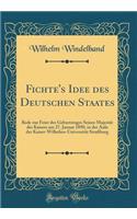 Fichte's Idee des Deutschen Staates: Rede zur Feier des Geburtstages Seiner Majestät des Kaisers am 27. Januar 1890, in der Aula der Kaiser-Wilhelms-Universität Straßburg (Classic Reprint)
