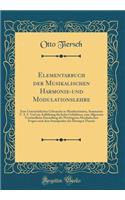 Elementarbuch der Musikalischen Harmonie-und Modulationslehre: Zum Unterrichtlichen Gebrauche in Musikinstituten, Seminarien U. S. F. Und zur Aufklärung für Jeden Gebildeten, eine Allgemein Verständliche Darstellung der Wichtigsten Musikalischen Fr