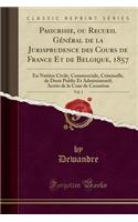 Pasicrisie, Ou Recueil General de la Jurisprudence Des Cours de France Et de Belgique, 1857, Vol. 1: En Natiere Civile, Commerciale, Criminelle, de Droit Public Et Administratif; Arrets de la Cour de Cassation (Classic Reprint)