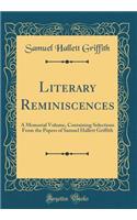 Literary Reminiscences: A Memorial Volume, Containing Selections From the Papers of Samuel Hallett Griffith (Classic Reprint)