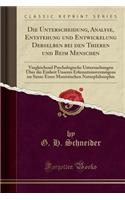 Die Unterscheidung, Analyse, Entstehung Und Entwickelung Derselben Bei Den Thieren Und Beim Menschen: Vergleichend Psychologische Untersuchungen Ã?ber Die Einheit Unseres ErkenntnissvermÃ¶gens Im Sinne Einer Monistischen Naturphilosophie