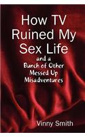 How TV Ruined My Sex Life and a Bunch of Other Messed Up Misadventures