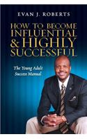 How to Become Influential and Highly Successful: The Young Adult Success Manual