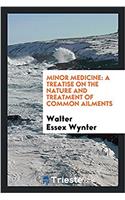 Minor medicine: a treatise on the nature and treatment of common ailments