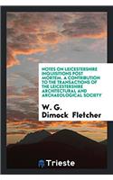 Notes on Leicestershire inquisitions post mortem. A Contribution to the Transactions of the Leicestershire Architectural and Archaeological Society