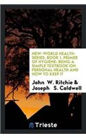 New-World Health-Series. Book I. Primer of Hygiene: Being a Simple Textbook on Personal Health and How to Keep It