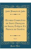 uvres Complètes de Saint François de Sales, Évêque Et Prince de Genève, Vol. 4 (Classic Reprint)
