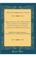 Proceedings of the Twenty-Fifth Annual Session of the Baptist State Convention of North Carolina, and Kindred Societies: Held with the Baptist Church in Fayetteville, N. C., October 12th-16th, 1854 (Classic Reprint)