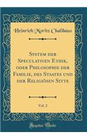 System Der Speculativen Ethik, Oder Philosophie Der Familie, Des Staates Und Der ReligiÃ¶sen Sitte, Vol. 2 (Classic Reprint)