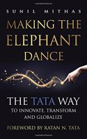 Making the Elephant Dance : The Tata Way To Innovate, Transform And Globalize