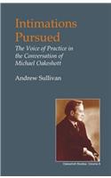 Intimations Pursued: The Voice of Practice in the Conversation of Michael Oakeshott(British Idealist Studies, Series 1: Oakeshott)