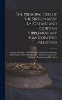 The Principal Uses of the Sixteen Most Important and Fourteen Supplementary Homoeopathic Medicines: Arranged According to the Plan Adopted in Physicians' Manuals, and Designed for Those Who Require a Full and Comprehensive Guide, in a Condensed And