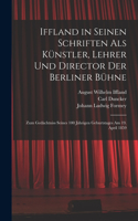 Iffland in Seinen Schriften Als Künstler, Lehrer Und Director Der Berliner Bühne