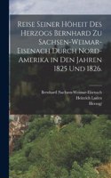 Reise seiner Höheit des Herzogs Bernhard zu Sachsen-Weimar-Eisenach durch Nord-Amerika in den Jahren 1825 und 1826.