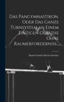 Pangymnastikon, Oder Das Ganze Turnsystem an Einem Einzigen Geräthe Ohne Raumerforderniss...