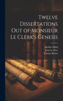 Twelve Dissertations Out of Monsieur Le Clerk's Genesis