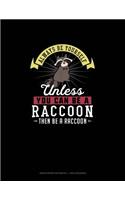 Always Be Yourself Unless You Can Be A Raccoon Then Be A Raccoon