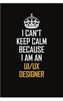 I Can't Keep Calm Because I Am An UI/UX Designer