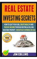 Real Estate Investing Secrets: How To Quit Your Job, Create Wealth And Passive Income Through Buying & Selling Investment Property - Even Without Experience Or Cash