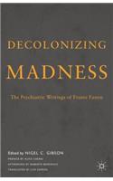 Decolonizing Madness: The Psychiatric Writings of Frantz Fanon: The Psychiatric Writings of Frantz Fanon