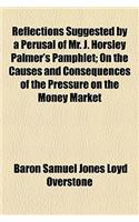 Reflections Suggested by a Perusal of Mr. J. Horsley Palmer's Pamphlet; On the Causes and Consequences of the Pressure on the Money Market: (English)