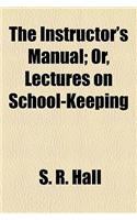 The Instructor's Manual; Or, Lectures on School-Keeping