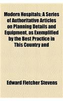 Modern Hospitals; A Series of Authoritative Articles on Planning Details and Equipment, as Exemplified by the Best Practice in This Country and