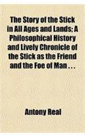 The Story of the Stick in All Ages and Lands; A Philosophical History and Lively Chronicle of the Stick as the Friend and the Foe of Man . . .