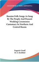 Russian Folk-Songs as Sung by the People and Peasant Wedding Ceremonies Customary in Northern and Central Russia