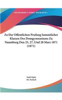 Zu Der Offentlichen Prufung Sammtlicher Klassen Des Domgymnasiums Zu Naumburg Den 25, 27, Und 28 Marz 1871 (1871)