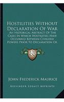 Hostilities Without Declaration Of War: An Historical Abstract Of The Cases In Which Hostilities Have Occurred Between Civilized Powers Prior To Declaration Or Warning, 1700 To 1870 (1883)(English)