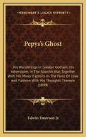 Pepys's Ghost: His Wanderings in Greater Gotham, His Adventures in the Spanhis Wanderings in Greater Gotham, His Adventures in the Spanish War, Together with His M
