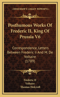 Posthumous Works Of Frederic II, King Of Prussia V6