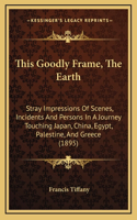 This Goodly Frame, the Earth: Stray Impressions of Scenes, Incidents and Persons in a Journey Touching Japan, China, Egypt, Palestine, and Greece (1895)
