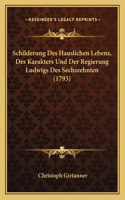 Schilderung Des Hauslichen Lebens, Des Karakters Und Der Regierung Ludwigs Des Sechszehnten (1793)