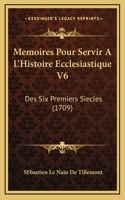 Memoires Pour Servir A L'Histoire Ecclesiastique V6