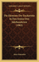 Die Elemente Der Eucharistie In Den Ersten Drei Jahrhunderten (1903): (German)