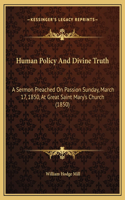 Human Policy And Divine Truth: A Sermon Preached On Passion Sunday, March 17, 1850, At Great Saint Mary's Church (1850)(English)