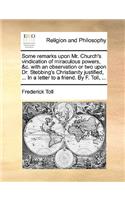 Some Remarks Upon Mr. Church's Vindication of Miraculous Powers, &c. with an Observation or Two Upon Dr. Stebbing's Christianity Justified, ... in a Letter to a Friend. by F. Toll, ...