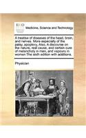 A Treatise of Diseases of the Head, Brain, and Nerves. More Especially of the Palsy, Apoplexy, Also, a Discourse on the Nature, Real Cause, and Certain Cure of Melancholy in Men, and Vapours in Women the Sixth Edition with Additions.